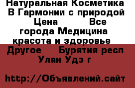 Натуральная Косметика “В Гармонии с природой“ › Цена ­ 200 - Все города Медицина, красота и здоровье » Другое   . Бурятия респ.,Улан-Удэ г.
